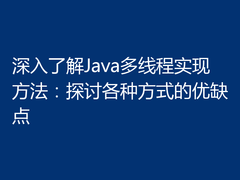 深入了解Java多线程实现方法:探讨各种方式的优缺点