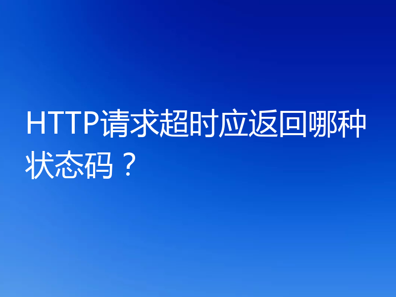 HTTP请求超时应返回哪种状态码?