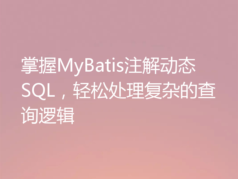 掌握MyBatis注解动态SQL,轻松处理复杂的查询逻辑