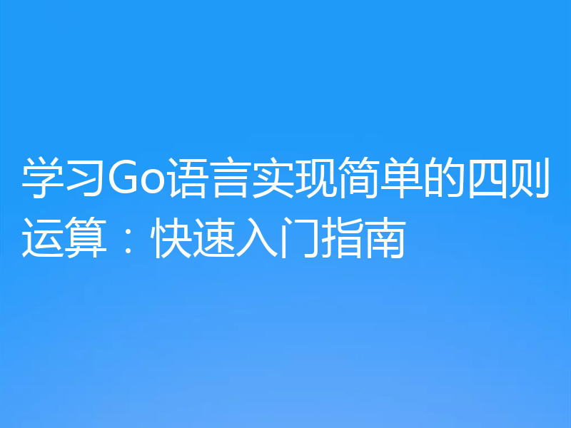 学习Go语言实现简单的四则运算:快速入门指南
