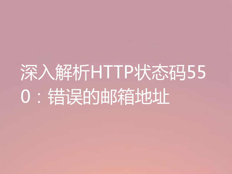 深入解析HTTP状态码550:错误的邮箱地址