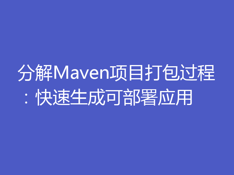 分解Maven项目打包过程:快速生成可部署应用