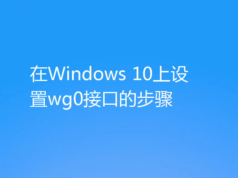 在Windows 10上设置wg0接口的步骤