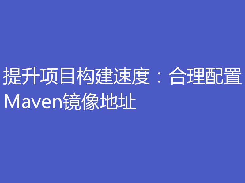 提升项目构建速度:合理配置Maven镜像地址