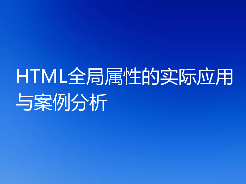 HTML全局属性的实际应用与案例分析