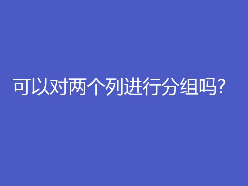 可以对两个列进行分组吗?