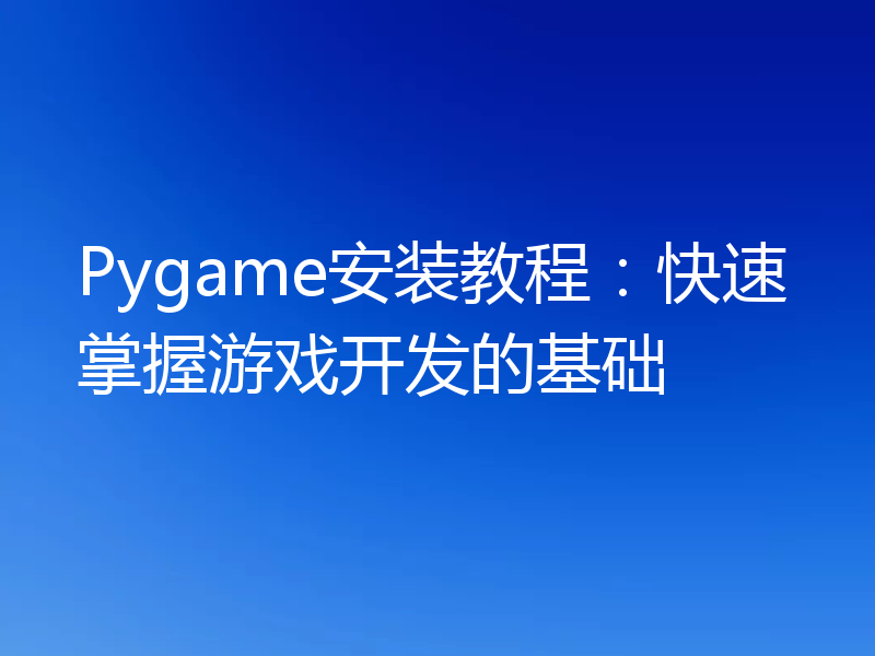 Pygame安装教程:快速掌握游戏开发的基础