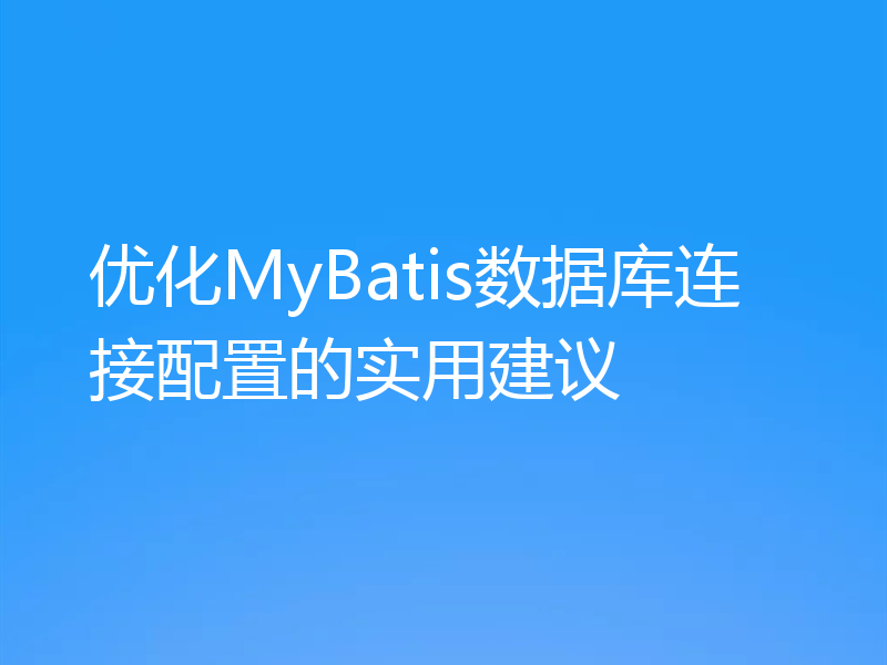 优化MyBatis数据库连接配置的实用建议