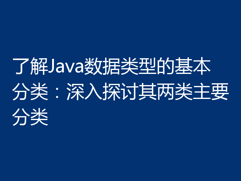 了解Java数据类型的基本分类:深入探讨其两类主要分类