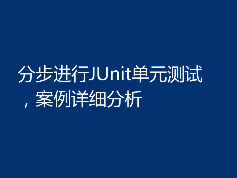 分步进行JUnit单元测试,案例详细分析