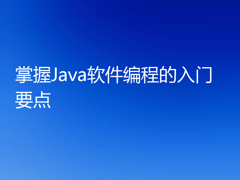 掌握Java软件编程的入门要点