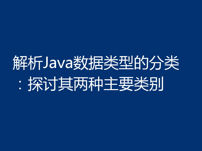 解析Java数据类型的分类:探讨其两种主要类别