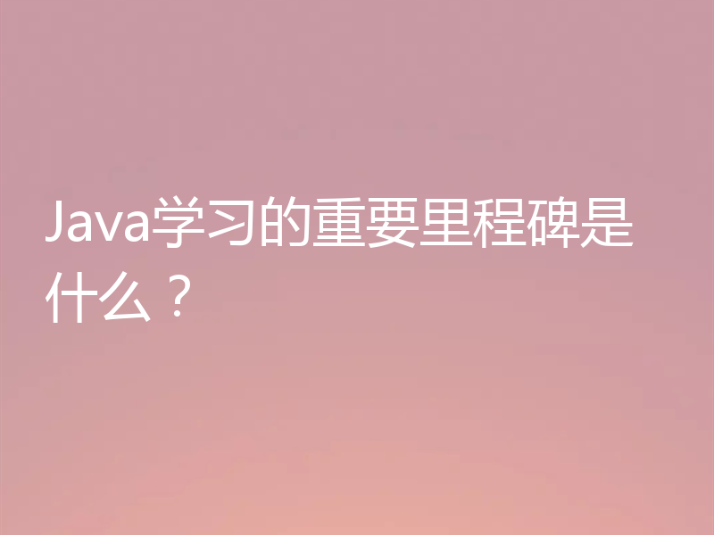 Java学习的重要里程碑是什么?