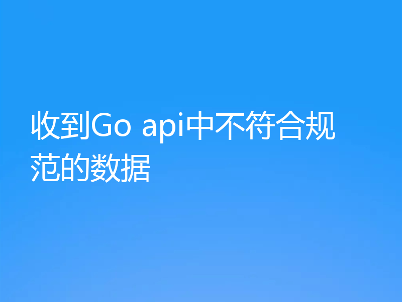 收到Go api中不符合规范的数据