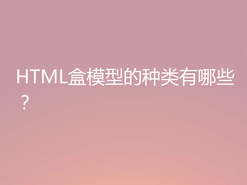 HTML盒模型的种类有哪些?