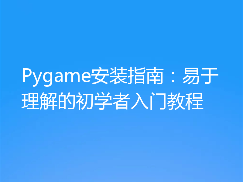 Pygame安装指南:易于理解的初学者入门教程