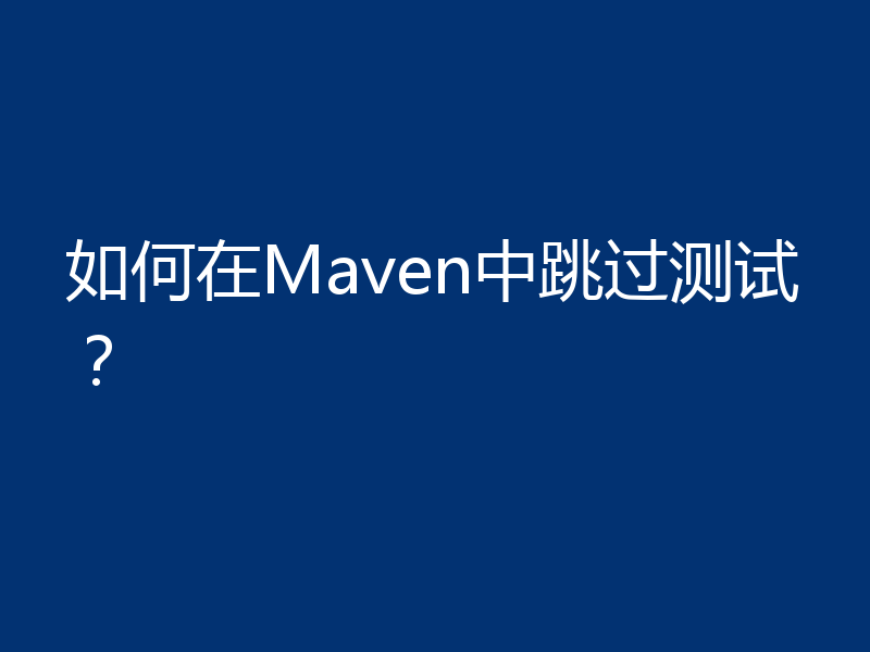 如何在Maven中跳过测试?