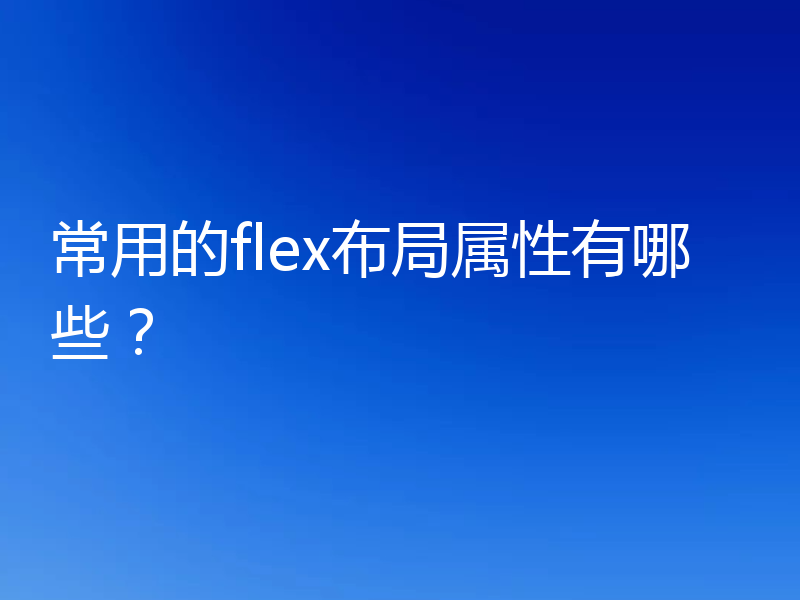 常用的flex布局属性有哪些?