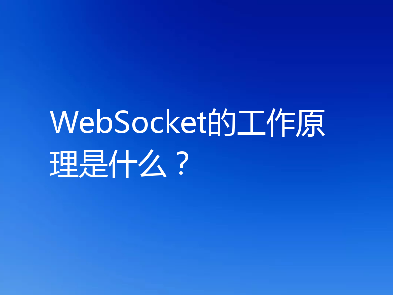 WebSocket的工作原理是什么?