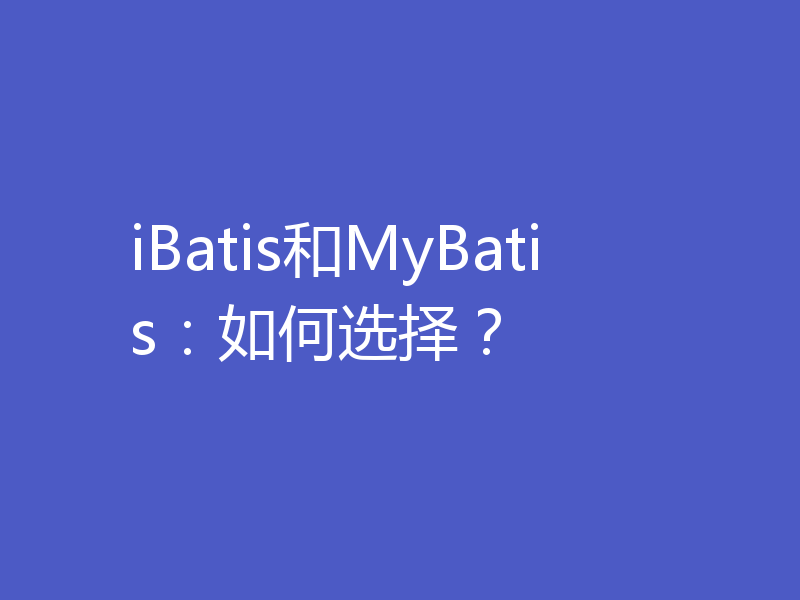iBatis和MyBatis:如何选择?