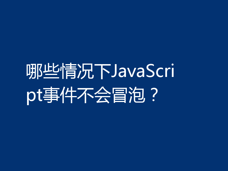 哪些情况下JavaScript事件不会冒泡?