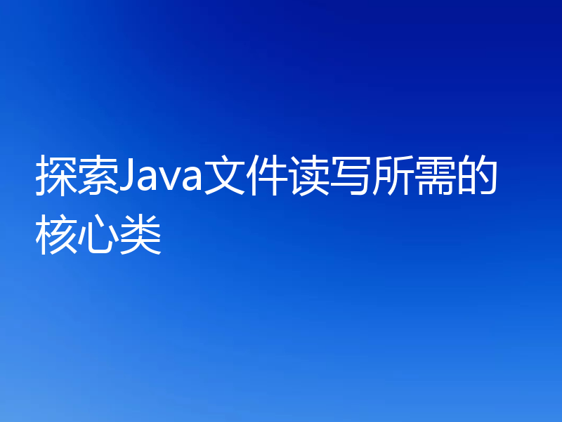 探索Java文件读写所需的核心类