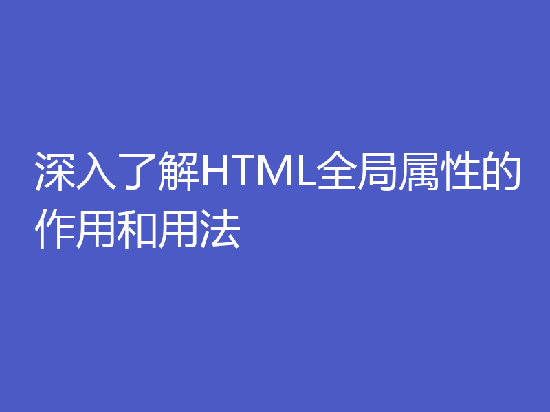 深入了解HTML全局属性的作用和用法