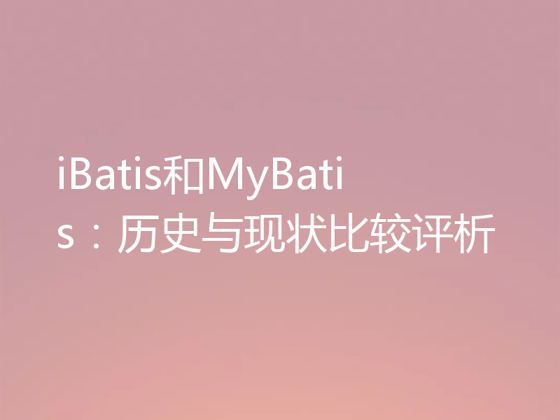 iBatis和MyBatis:历史与现状比较评析