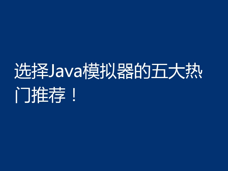 选择Java模拟器的五大热门推荐!
