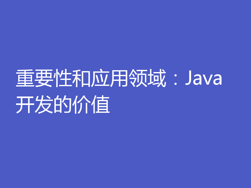 重要性和应用领域:Java开发的价值