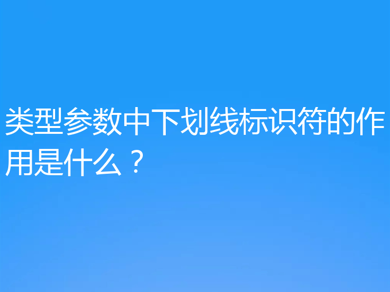 类型参数中下划线标识符的作用是什么?