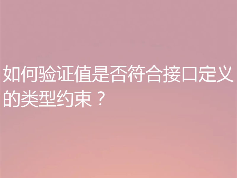 如何验证值是否符合接口定义的类型约束?
