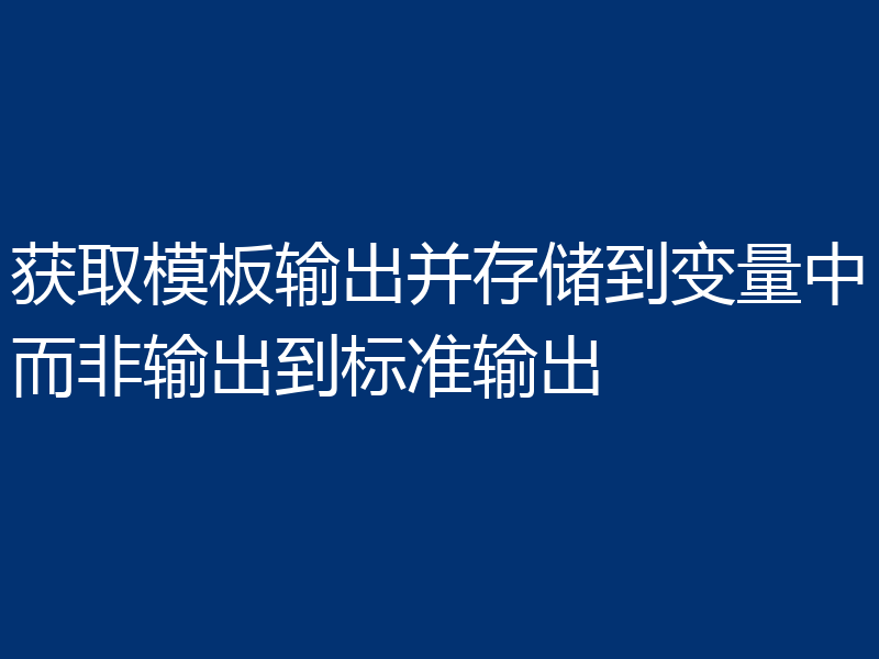 获取模板输出并存储到变量中而非输出到标准输出
