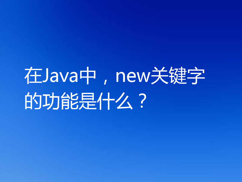 在Java中,new关键字的功能是什么?