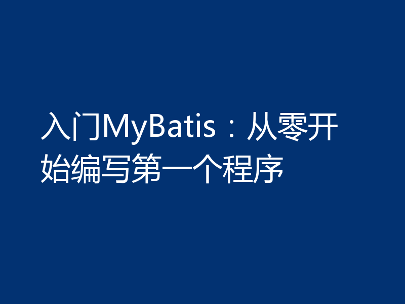 入门MyBatis:从零开始编写第一个程序