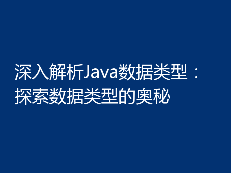 深入解析Java数据类型:探索数据类型的奥秘