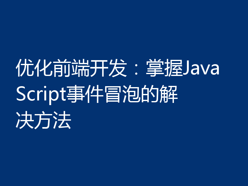 优化前端开发:掌握JavaScript事件冒泡的解决方法