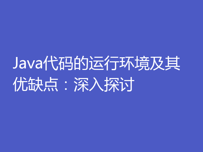 Java代码的运行环境及其优缺点:深入探讨