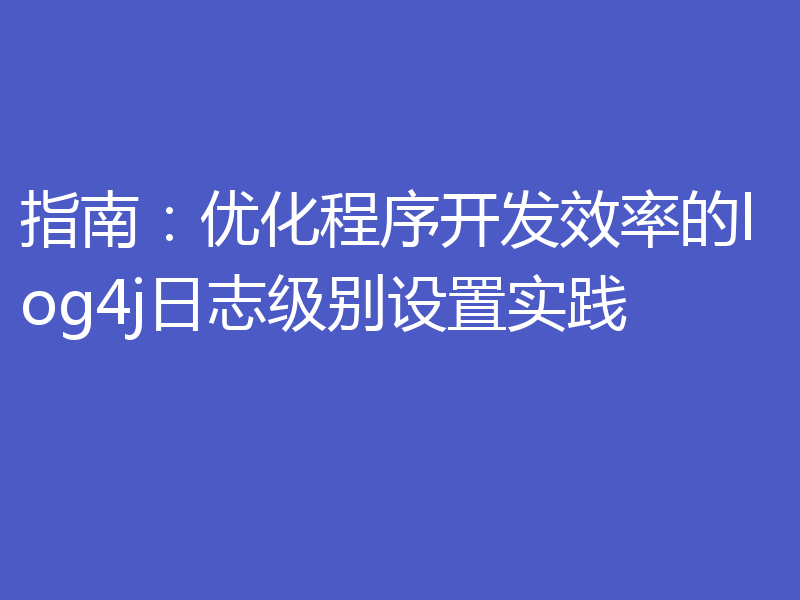 指南:优化程序开发效率的log4j日志级别设置实践