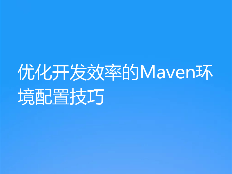 优化开发效率的Maven环境配置技巧