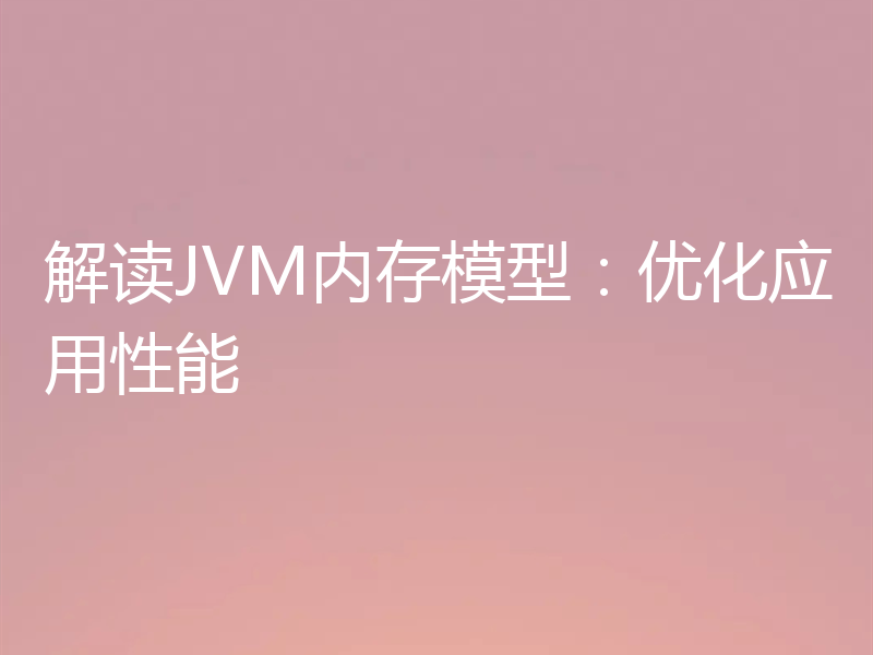 解读JVM内存模型:优化应用性能