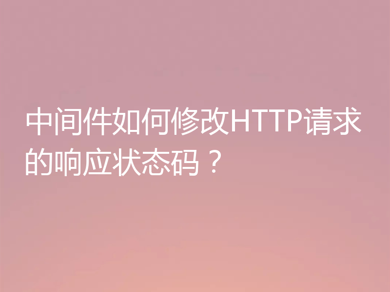 中间件如何修改HTTP请求的响应状态码?