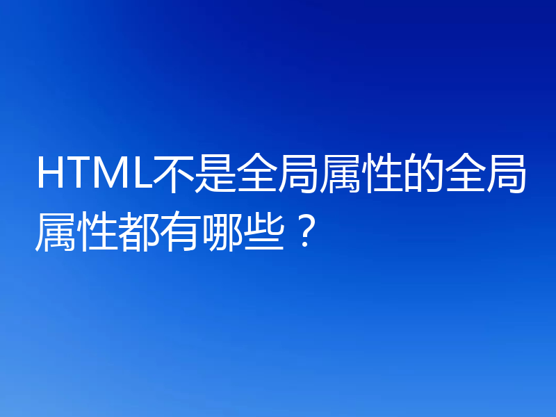 HTML不是全局属性的全局属性都有哪些?