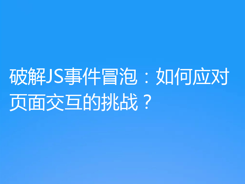 破解JS事件冒泡:如何应对页面交互的挑战?