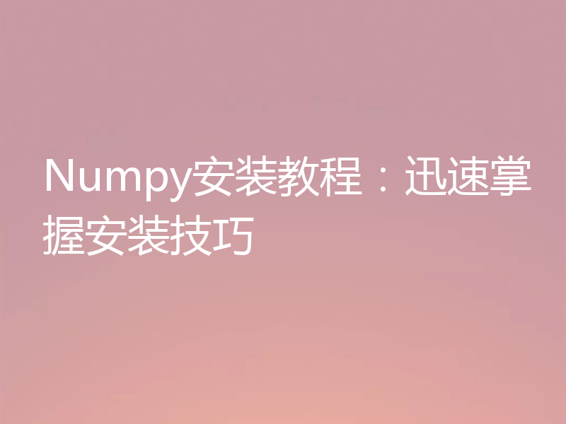 Numpy安装教程:迅速掌握安装技巧