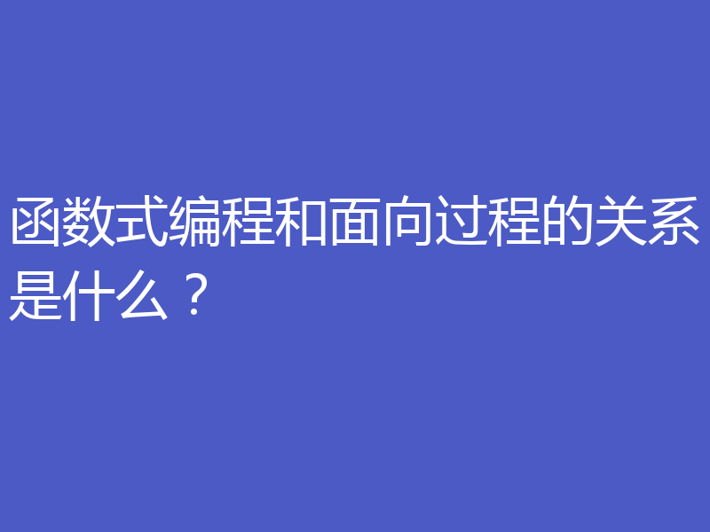 函数式编程和面向过程的关系是什么?