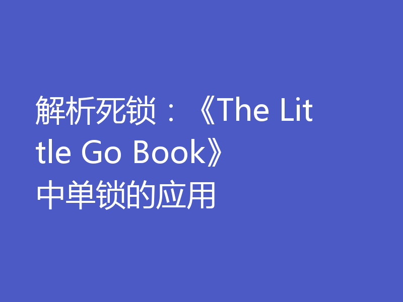 解析死锁:《The Little Go Book》中单锁的应用