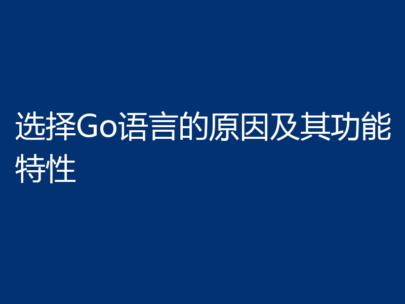 选择Go语言的原因及其功能特性