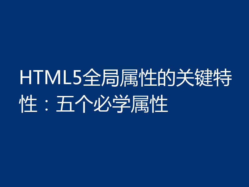 HTML5全局属性的关键特性:五个必学属性