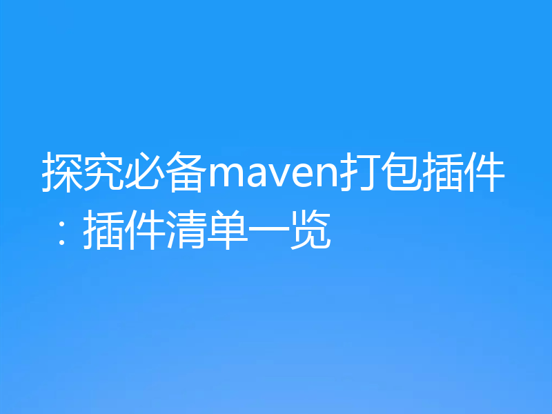 探究必备maven打包插件:插件清单一览